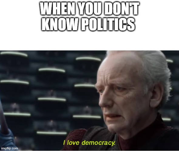 lol im a democracy lord | WHEN YOU DON'T KNOW POLITICS | image tagged in i love democracy | made w/ Imgflip meme maker