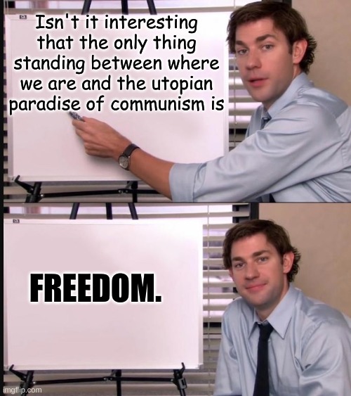 I was talking about this to my parent’s sibling, sibling’s child, parent-in-law, child-in-law, sibling-in-law and stepsibling. | Isn't it interesting that the only thing standing between where we are and the utopian paradise of communism is; FREEDOM. | image tagged in smug jim explains | made w/ Imgflip meme maker