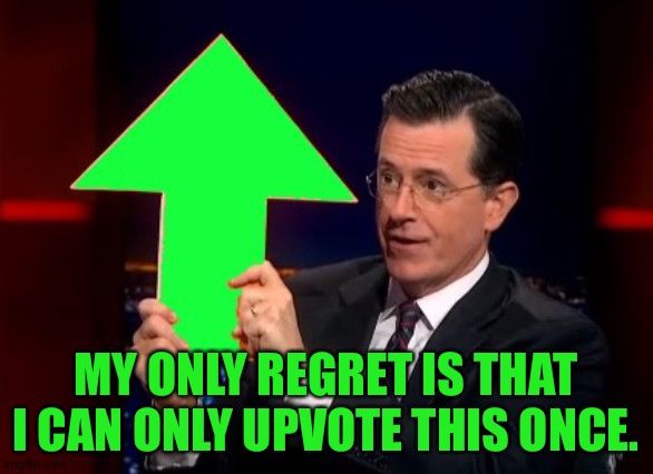 upvotes | MY ONLY REGRET IS THAT I CAN ONLY UPVOTE THIS ONCE. | image tagged in upvotes | made w/ Imgflip meme maker