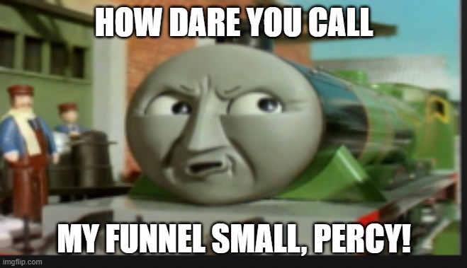 Pissed Henry | HOW DARE YOU CALL; MY FUNNEL SMALL, PERCY! | image tagged in pissed henry | made w/ Imgflip meme maker