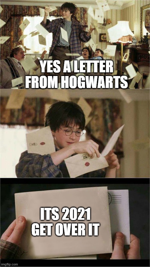 harry potter hogwarts letter | YES A LETTER FROM HOGWARTS; ITS 2021 GET OVER IT | image tagged in harry potter hogwarts letter | made w/ Imgflip meme maker