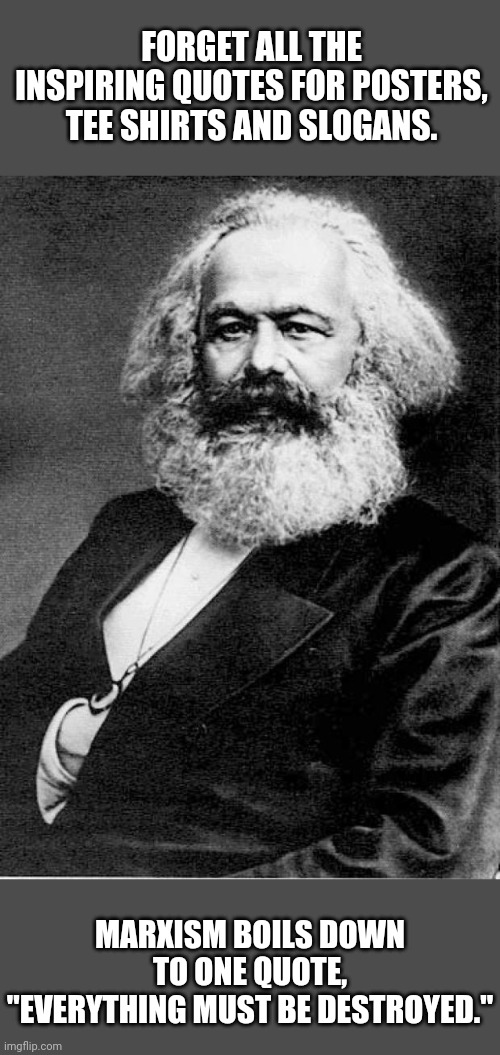 It all started with statues, our elections, our faith, our language, and our freedom from masks. Only the beginning. | FORGET ALL THE INSPIRING QUOTES FOR POSTERS, TEE SHIRTS AND SLOGANS. MARXISM BOILS DOWN TO ONE QUOTE, "EVERYTHING MUST BE DESTROYED." | image tagged in karl marx | made w/ Imgflip meme maker