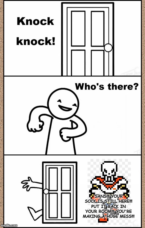 SANS!!! PUT YOUR SOCK BACK IN YOUR ROOM!!! | SANS!!! YOUR SOCK IS STILL HERE!!! PUT IT BACK IN YOUR ROOM!!! YOU'RE MAKING A HUGE MESS!!! | image tagged in knock knock asdfmovie,memes,undertale,sans,papyrus | made w/ Imgflip meme maker