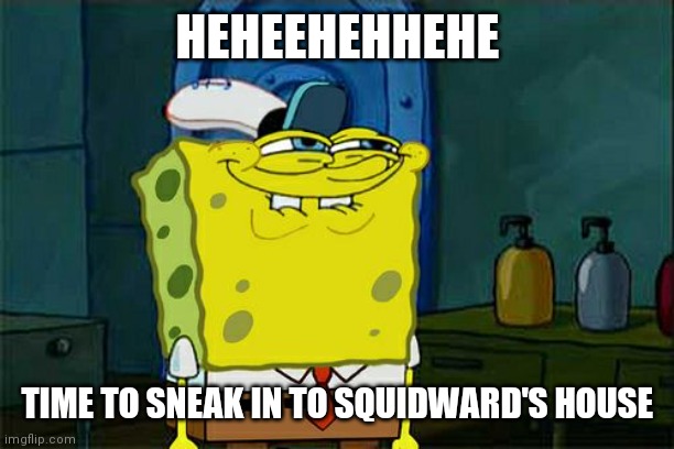 Don't You Squidward | HEHEEHEHHEHE; TIME TO SNEAK IN TO SQUIDWARD'S HOUSE | image tagged in memes,don't you squidward,sneaky,squidward | made w/ Imgflip meme maker