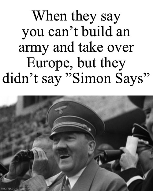 Oke | When they say you can’t build an army and take over Europe, but they didn’t say ”Simon Says” | image tagged in laughing hitler,ww2,memes,funny,hitler | made w/ Imgflip meme maker