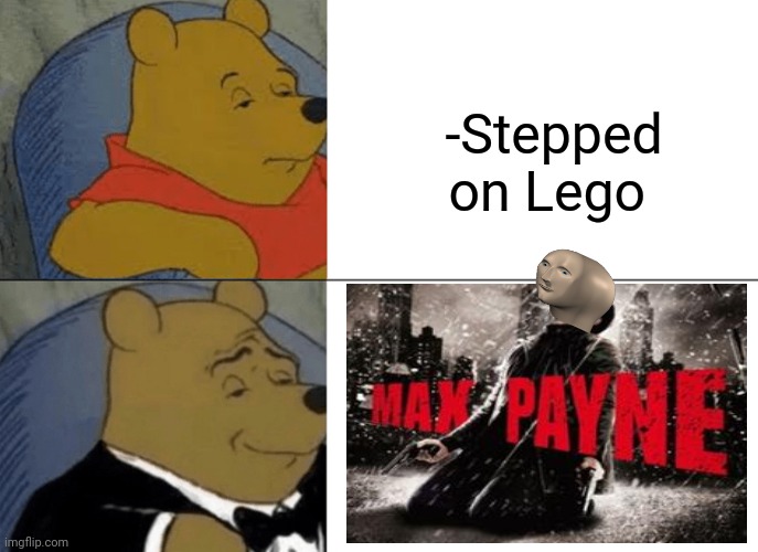 -Just hurt, no more. | -Stepped on Lego | image tagged in memes,tuxedo winnie the pooh,video games,detective pikachu,sketchy drug dealer,family life | made w/ Imgflip meme maker