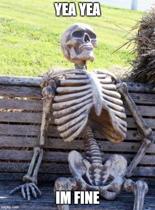 Waiting Skeleton Meme | YEA YEA; IM FINE | image tagged in memes,waiting skeleton | made w/ Imgflip meme maker