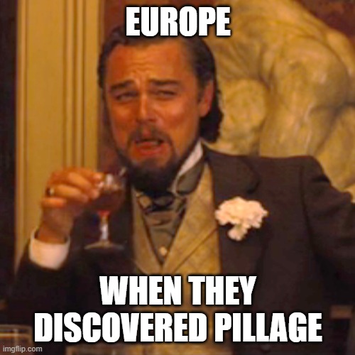 Laughing Leo Meme | EUROPE; WHEN THEY DISCOVERED PILLAGE | image tagged in memes,laughing leo | made w/ Imgflip meme maker