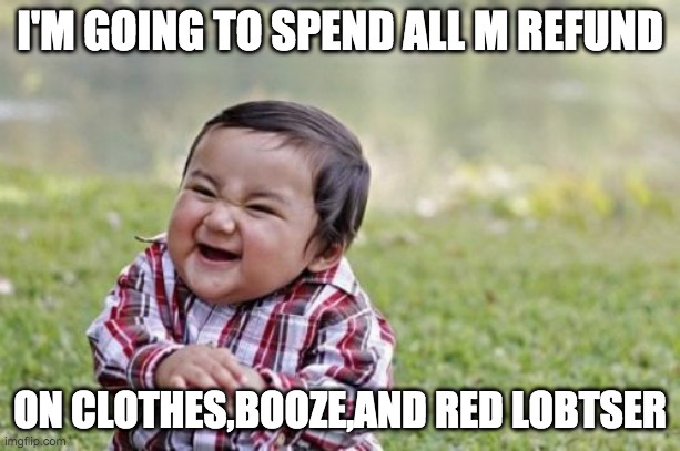 It's tax time baby | I'M GOING TO SPEND ALL M REFUND; ON CLOTHES,BOOZE,AND RED LOBTSER | image tagged in memes,evil toddler | made w/ Imgflip meme maker