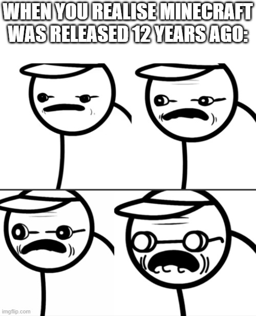 asdfmovie getting older | WHEN YOU REALISE MINECRAFT WAS RELEASED 12 YEARS AGO: | image tagged in asdfmovie getting older,minecraft | made w/ Imgflip meme maker