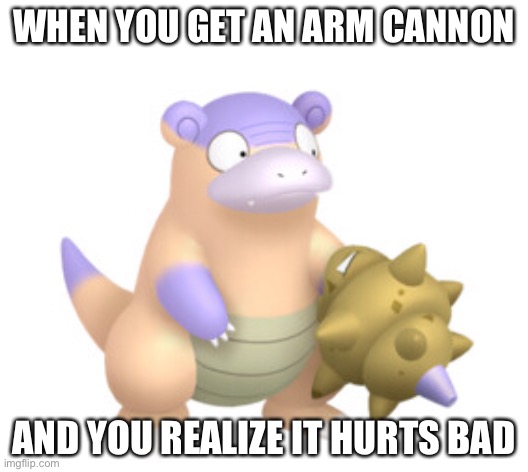 Slowbro meme | WHEN YOU GET AN ARM CANNON; AND YOU REALIZE IT HURTS BAD | image tagged in memes | made w/ Imgflip meme maker