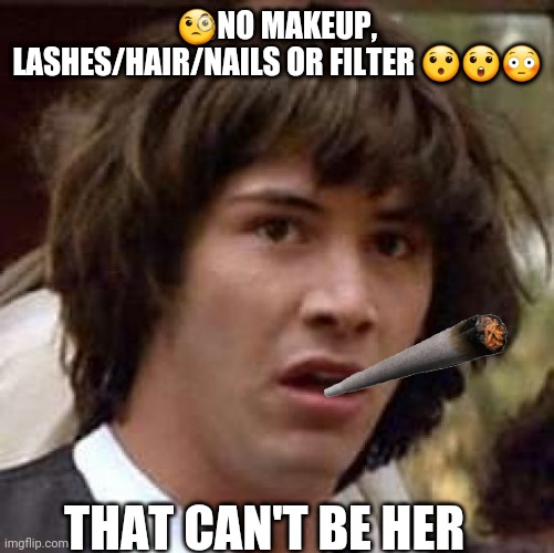 Raw faces | 🧐NO MAKEUP, LASHES/HAIR/NAILS OR FILTER 😯😲😳; THAT CAN'T BE HER | image tagged in memes,conspiracy keanu | made w/ Imgflip meme maker