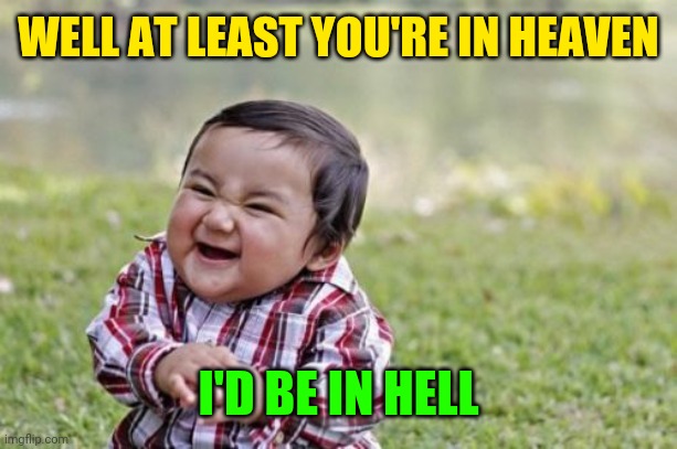 Evil Toddler Meme | WELL AT LEAST YOU'RE IN HEAVEN I'D BE IN HELL | image tagged in memes,evil toddler | made w/ Imgflip meme maker