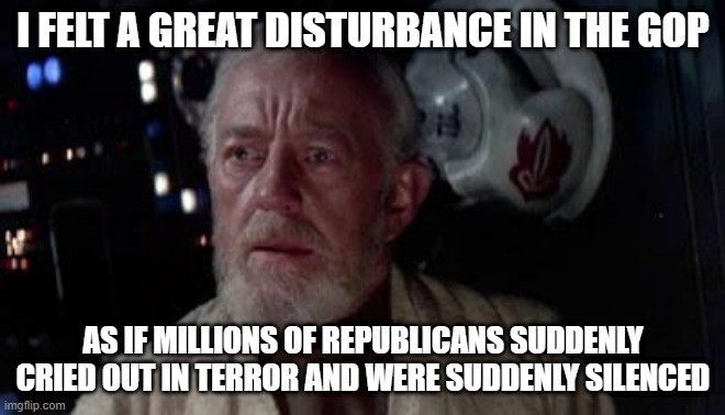 Disturbance in the GOP | I FELT A GREAT DISTURBANCE IN THE GOP; AS IF MILLIONS OF REPUBLICANS SUDDENLY CRIED OUT IN TERROR AND WERE SUDDENLY SILENCED | image tagged in trump,biden,2020,2021,democracy,republicans | made w/ Imgflip meme maker