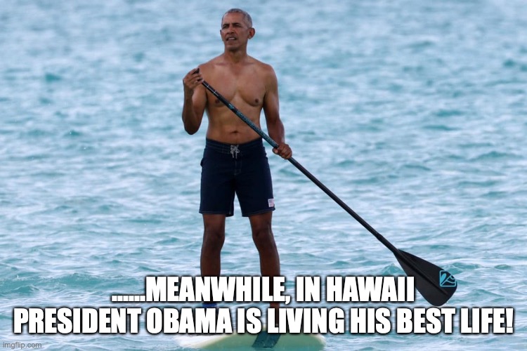 Barack Obama goes paddle boarding in Hawaii, while fellow Dems deal with Georgia runoff! | ......MEANWHILE, IN HAWAII PRESIDENT OBAMA IS LIVING HIS BEST LIFE! | image tagged in barack obama,best meme,living the dream,raphael warnock,jon ossoff,winning | made w/ Imgflip meme maker