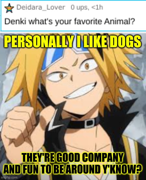 Question Time :D | PERSONALLY I LIKE DOGS; THEY'RE GOOD COMPANY AND FUN TO BE AROUND Y'KNOW? | image tagged in denki kaminari,just for fun,q and a,post questions in comments | made w/ Imgflip meme maker