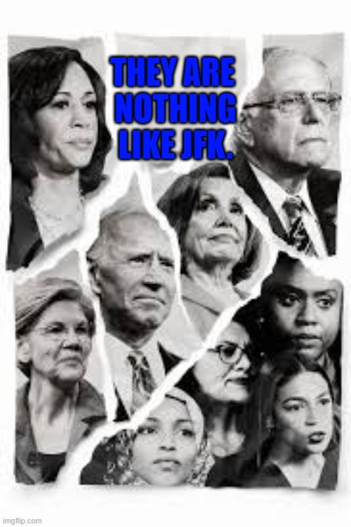 They Are  Nothing Like JFK. | THEY ARE 
NOTHING
LIKE JFK. | image tagged in democrats,the democratic party,jfk,nothing like,socialism | made w/ Imgflip meme maker