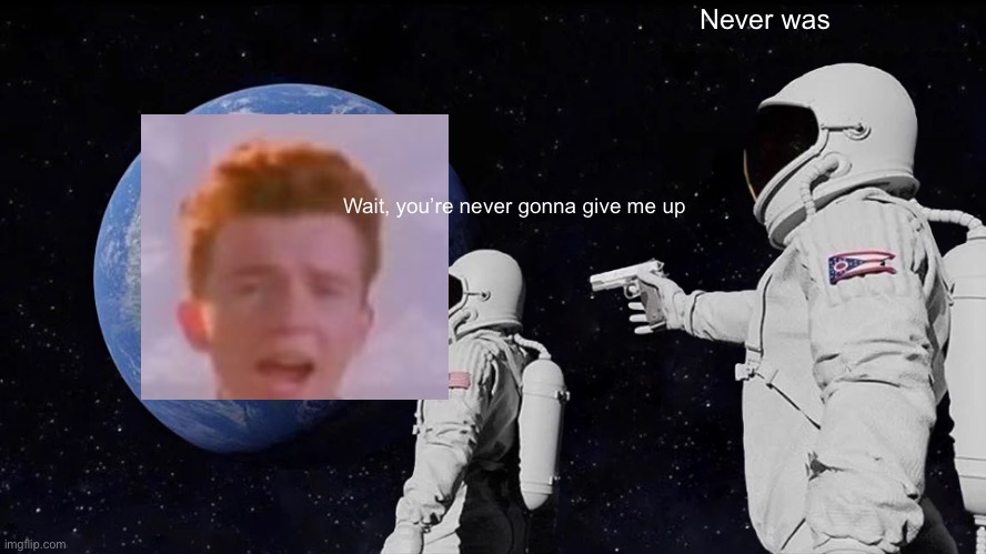 Always Has Been | Never was; Wait, you’re never gonna give me up | image tagged in memes,always has been | made w/ Imgflip meme maker