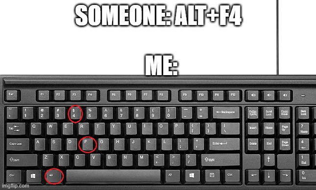 LOL | SOMEONE: ALT+F4; ME: | image tagged in alt f4 | made w/ Imgflip meme maker