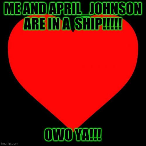 Ya!!! | ME AND APRIL_JOHNSON ARE IN A  SHIP!!!!! OWO YA!!! | image tagged in heart,announcement | made w/ Imgflip meme maker