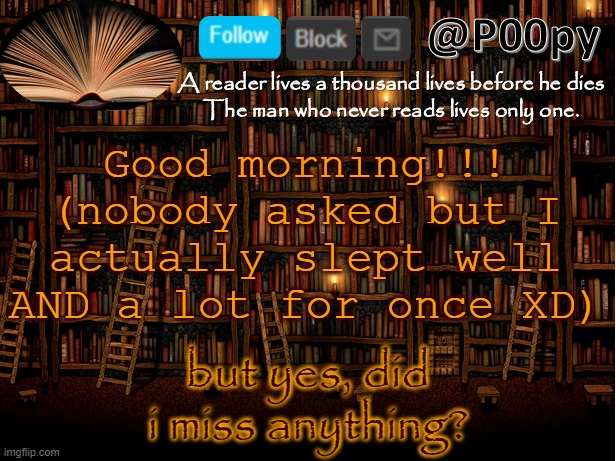 poopy | Good morning!!! (nobody asked but I actually slept well AND a lot for once XD); but yes, did i miss anything? | image tagged in poopy | made w/ Imgflip meme maker