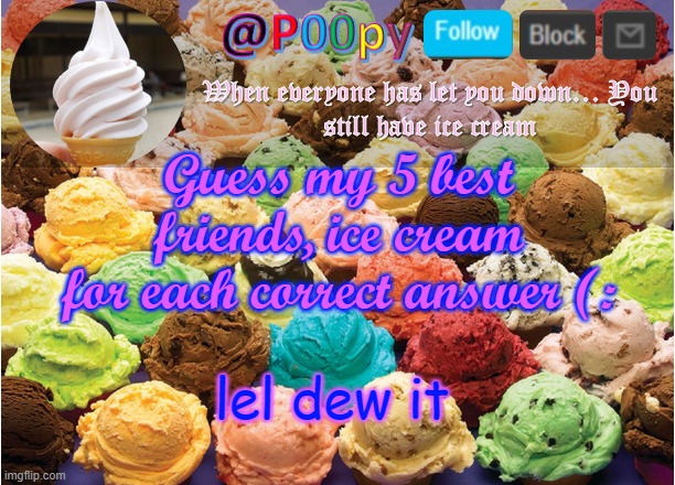 poopy | Guess my 5 best friends, ice cream for each correct answer (:; lel dew it | image tagged in poopy | made w/ Imgflip meme maker