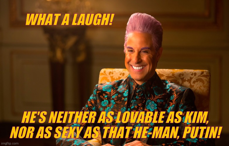 Caesar Flickerman (Stanley Tucci) | WHAT A LAUGH! HE'S NEITHER AS LOVABLE AS KIM, NOR AS SEXY AS THAT HE-MAN, PUTIN! | image tagged in caesar flickerman stanley tucci | made w/ Imgflip meme maker