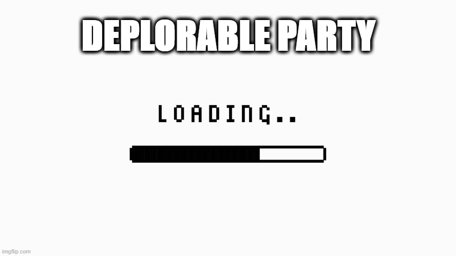 Deplorables | DEPLORABLE PARTY | image tagged in loading bar,deplorables,trump | made w/ Imgflip meme maker