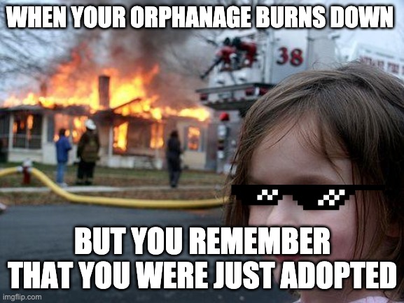 Disaster Girl Meme | WHEN YOUR ORPHANAGE BURNS DOWN; BUT YOU REMEMBER THAT YOU WERE JUST ADOPTED | image tagged in memes,disaster girl | made w/ Imgflip meme maker