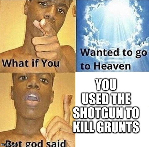 This is why you should kill grunts with asult rifles | YOU USED THE SHOTGUN TO KILL GRUNTS | image tagged in but god said meme blank template | made w/ Imgflip meme maker