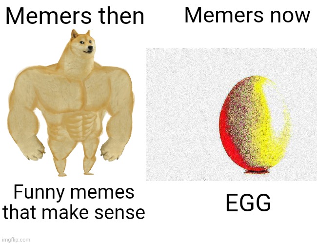 EGG | Memers then; Memers now; Funny memes that make sense; EGG | image tagged in egg | made w/ Imgflip meme maker