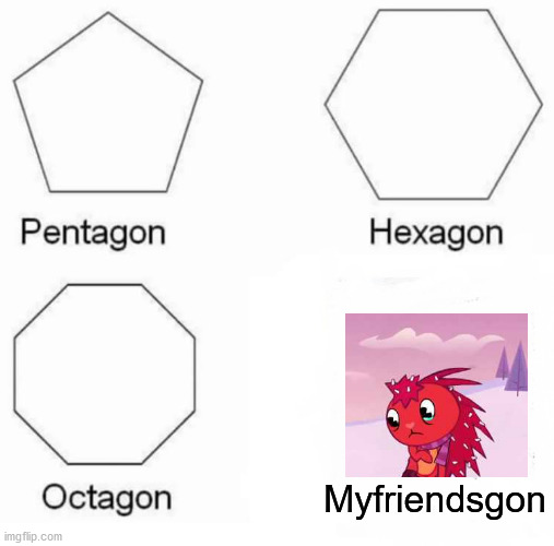 Sad truth | Myfriendsgon | image tagged in memes,pentagon hexagon octagon,sad,happy tree friends | made w/ Imgflip meme maker