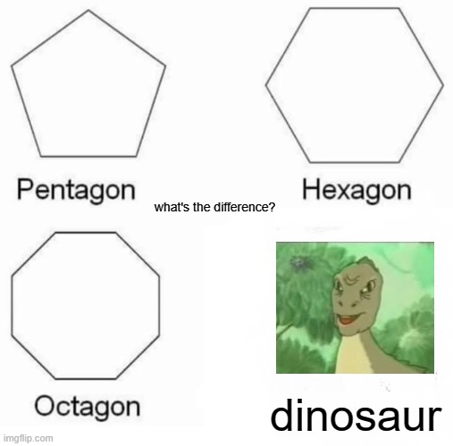 Pentagon Hexagon Octagon Meme | what's the difference? dinosaur | image tagged in memes,pentagon hexagon octagon,yeeee | made w/ Imgflip meme maker