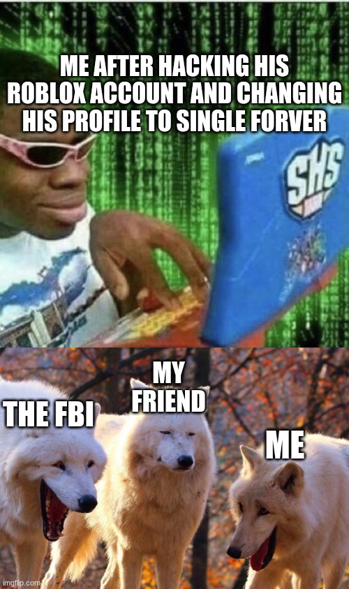 hacks | ME AFTER HACKING HIS ROBLOX ACCOUNT AND CHANGING HIS PROFILE TO SINGLE FORVER; MY FRIEND; THE FBI; ME | image tagged in ryan beckford,the three wolves | made w/ Imgflip meme maker