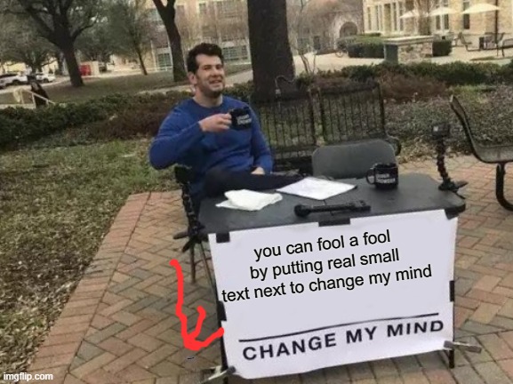 Change My Mind Meme | you can fool a fool by putting real small text next to change my mind; RICKROLLED | image tagged in memes,change my mind | made w/ Imgflip meme maker