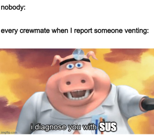 S U S | nobody:
 
 

every crewmate when I report someone venting:; SUS | image tagged in blank white template,i diagnose you with dead | made w/ Imgflip meme maker