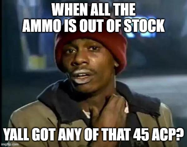 Nowhere to be Found | WHEN ALL THE AMMO IS OUT OF STOCK; YALL GOT ANY OF THAT 45 ACP? | image tagged in memes,y'all got any more of that,ammo,2nd amendment | made w/ Imgflip meme maker