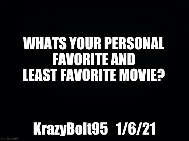 Question | WHATS YOUR PERSONAL FAVORITE AND LEAST FAVORITE MOVIE? KrazyBolt95   1/6/21 | image tagged in black background,question | made w/ Imgflip meme maker