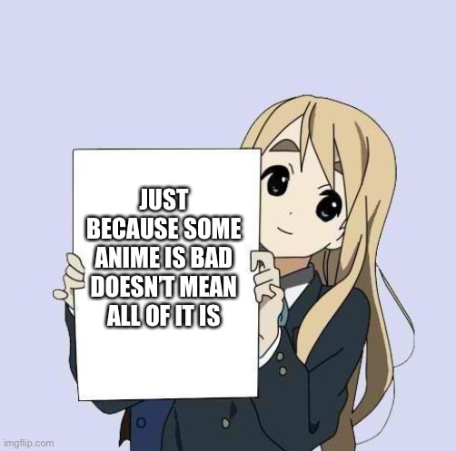 Mugi sign template | JUST BECAUSE SOME ANIME IS BAD DOESN’T MEAN ALL OF IT IS | image tagged in mugi sign template | made w/ Imgflip meme maker