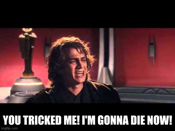 Anakin What have I done? | YOU TRICKED ME! I'M GONNA DIE NOW! | image tagged in anakin what have i done | made w/ Imgflip meme maker