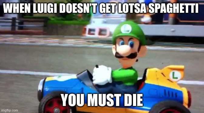 Luigi Death Stare | WHEN LUIGI DOESN’T GET LOTSA SPAGHETTI; YOU MUST DIE | image tagged in luigi death stare | made w/ Imgflip meme maker