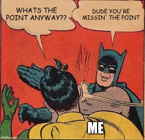 Batman Slapping Robin Meme | WHATS THE POINT ANYWAY?? DUDE YOU'RE MISSIN' THE POINT ME | image tagged in memes,batman slapping robin | made w/ Imgflip meme maker