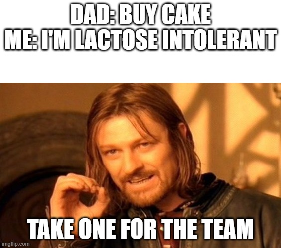 One Does Not Simply Meme | DAD: BUY CAKE
ME: I'M LACTOSE INTOLERANT; TAKE ONE FOR THE TEAM | image tagged in memes,one does not simply | made w/ Imgflip meme maker