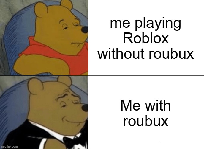 Tuxedo Winnie The Pooh Meme | me playing Roblox without roubux; Me with roubux | image tagged in memes,tuxedo winnie the pooh | made w/ Imgflip meme maker