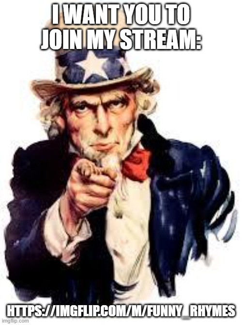 We Want you | I WANT YOU TO JOIN MY STREAM:; HTTPS://IMGFLIP.COM/M/FUNNY_RHYMES | image tagged in we want you | made w/ Imgflip meme maker