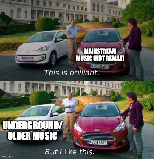 This Is Brilliant But I Like This | MAINSTREAM MUSIC (NOT REALLY); UNDERGROUND/ OLDER MUSIC | image tagged in this is brilliant but i like this | made w/ Imgflip meme maker