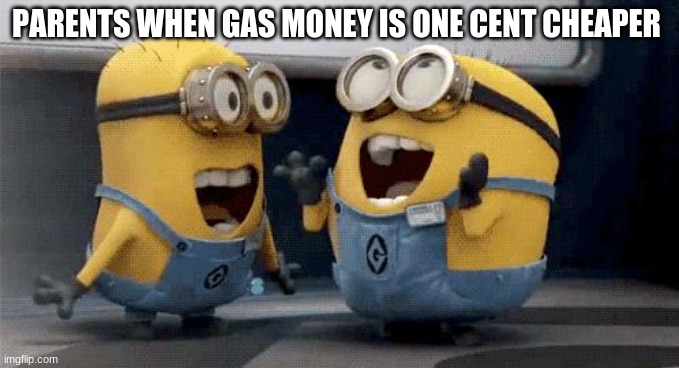 Excited Minions | PARENTS WHEN GAS MONEY IS ONE CENT CHEAPER | image tagged in memes,excited minions | made w/ Imgflip meme maker