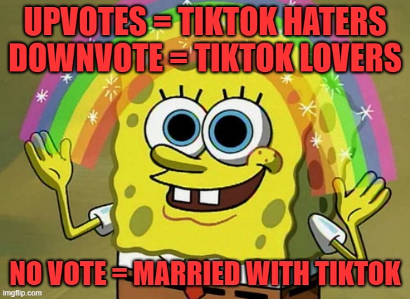 Imagination Spongebob Meme | UPVOTES = TIKTOK HATERS
DOWNVOTE = TIKTOK LOVERS; NO VOTE = MARRIED WITH TIKTOK | image tagged in memes,imagination spongebob | made w/ Imgflip meme maker