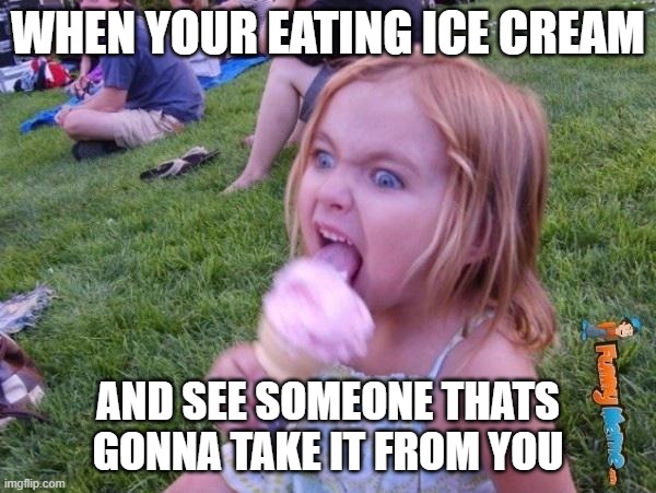 gotta eat fast | WHEN YOUR EATING ICE CREAM; AND SEE SOMEONE THATS GONNA TAKE IT FROM YOU | image tagged in this ice cream tastes like your soul | made w/ Imgflip meme maker