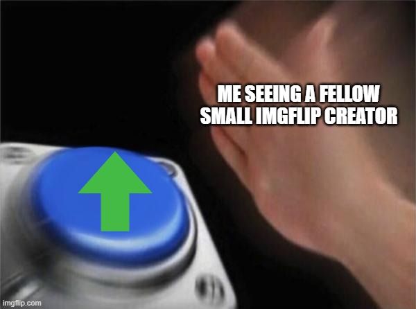 Blank Nut Button Meme |  ME SEEING A FELLOW SMALL IMGFLIP CREATOR | image tagged in memes,blank nut button | made w/ Imgflip meme maker